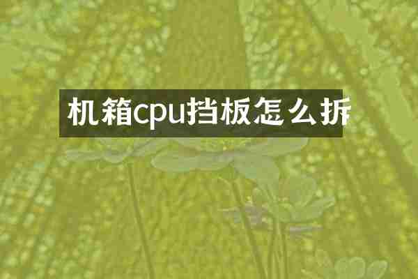 机箱cpu挡板怎么拆