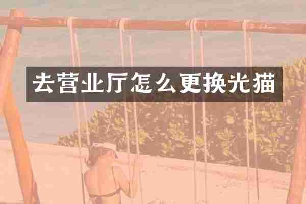 去营业厅怎么更换光猫
