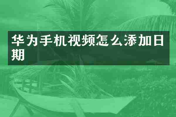 华为手机视频怎么添加日期