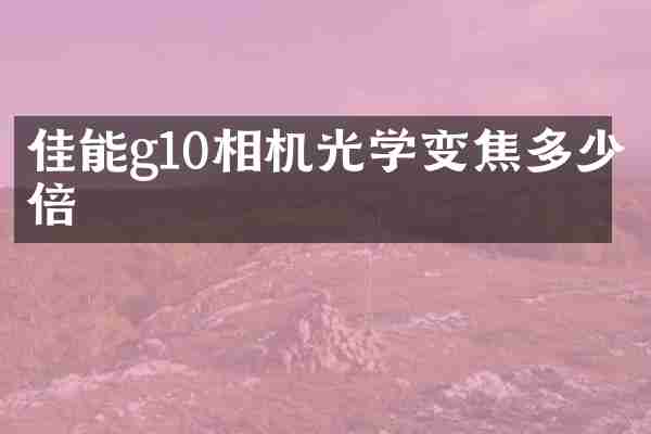 佳能g10相机光学变焦多少倍