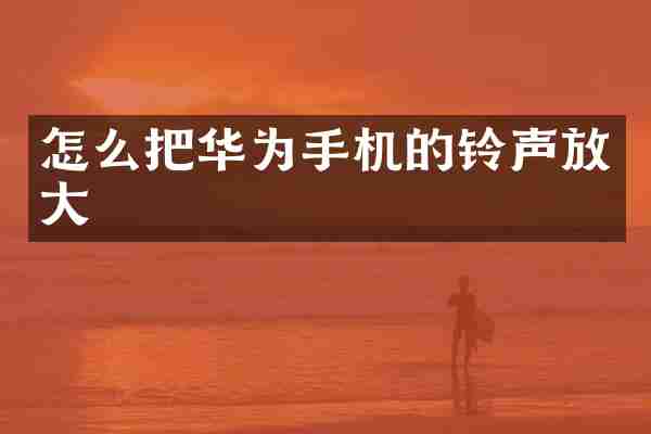 怎么把华为手机的铃声放大