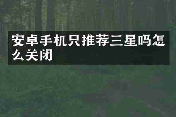 安卓手机只推荐三星吗怎么关闭