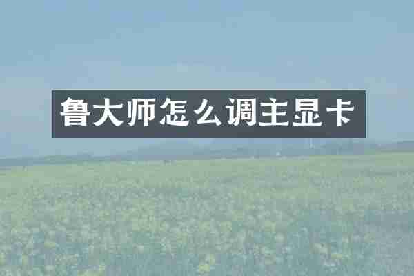 鲁大师怎么调主显卡