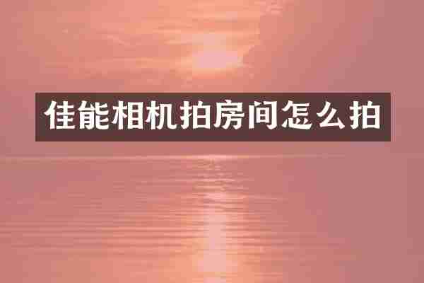 佳能相机拍房间怎么拍