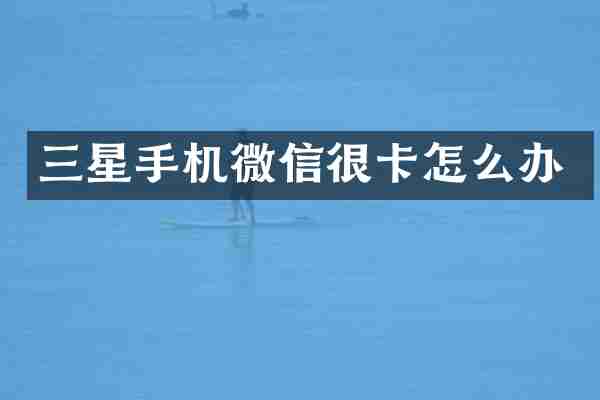 三星手机微信很卡怎么办