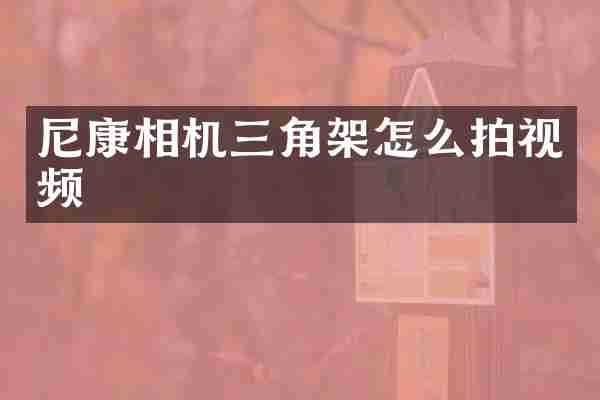 尼康相机三角架怎么拍视频