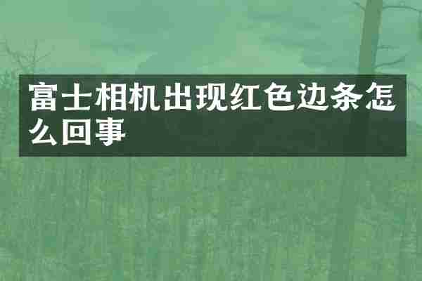富士相机出现红色边条怎么回事