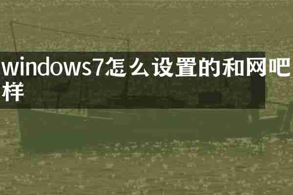 windows7怎么设置的和网吧一样