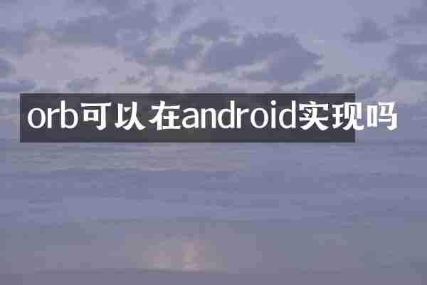 orb可以在android实现吗