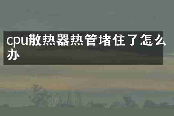 cpu散热器热管堵住了怎么办