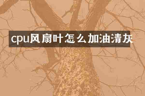 cpu风扇叶怎么加油清灰