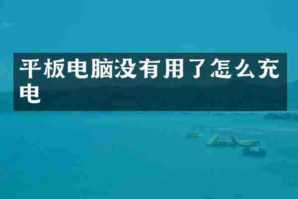 平板电脑没有用了怎么充电