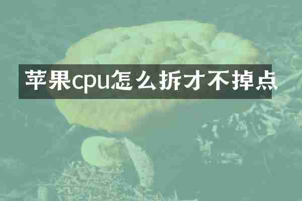 苹果cpu怎么拆才不掉点