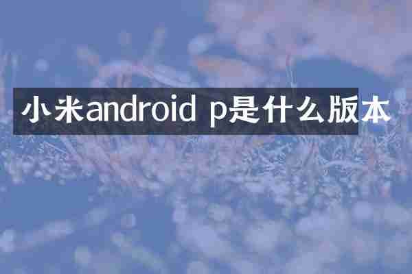 小米android p是什么版本