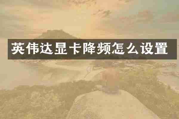 英伟达显卡降频怎么设置