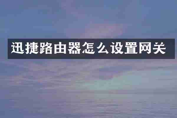 迅捷路由器怎么设置网关