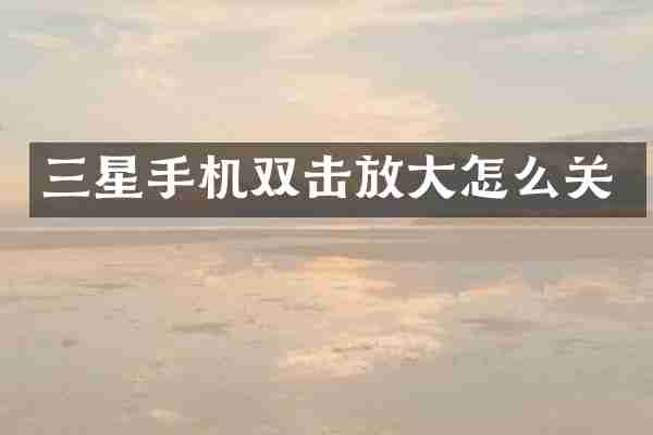 三星手机双击放大怎么关