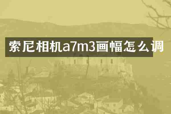 相机a7m3画幅怎么调