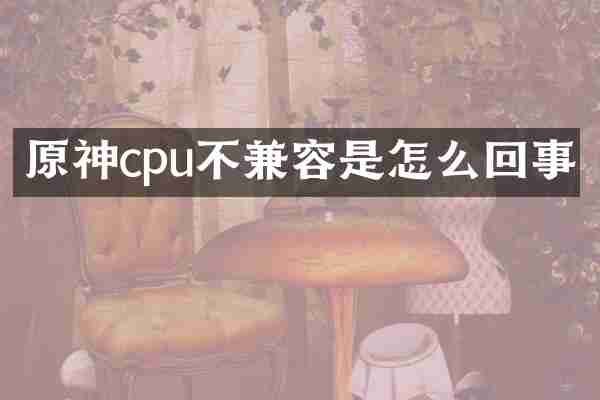 原神cpu不兼容是怎么回事