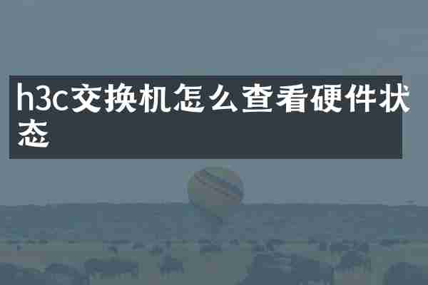 h3c交换机怎么查看硬件状态