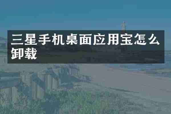 三星手机桌面应用宝怎么卸载