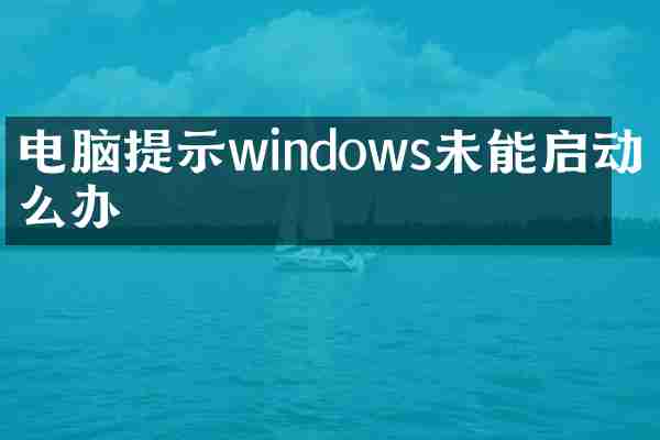 电脑提示windows未能启动怎么办