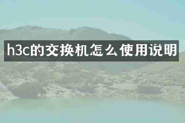 h3c的交换机怎么使用说明