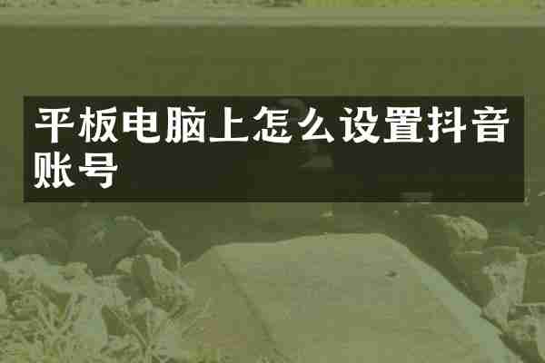 平板电脑上怎么设置抖音账号