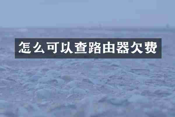 怎么可以查路由器欠费