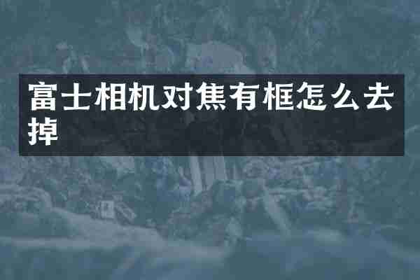 富士相机对焦有框怎么去掉