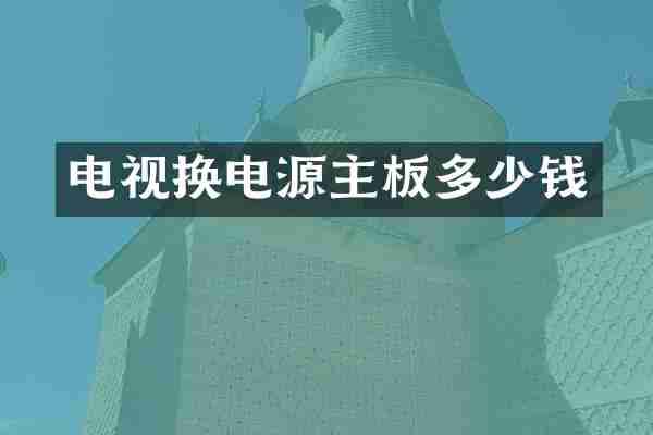 电视换电源主板多少钱