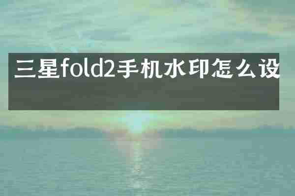 三星fold2手机水印怎么设置