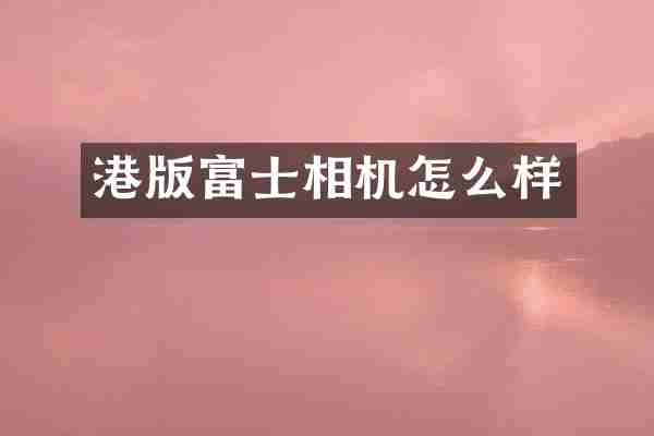 港版富士相机怎么样