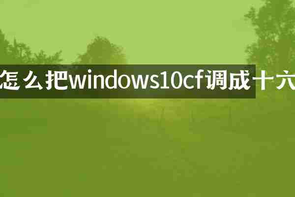 怎么把windows10cf调成十六