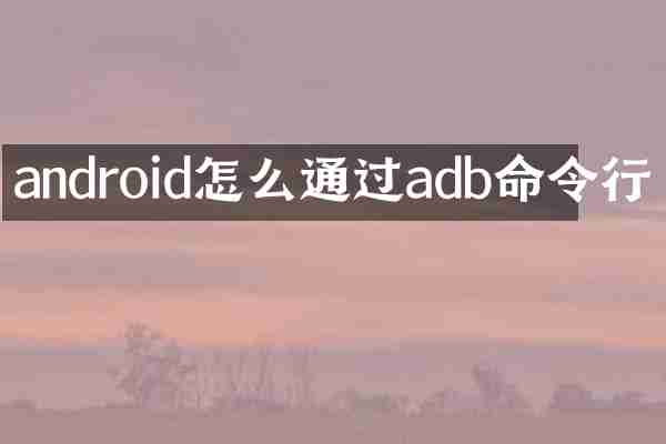 android怎么通过adb命令行