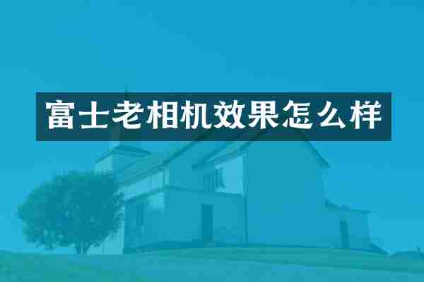 富士老相机效果怎么样