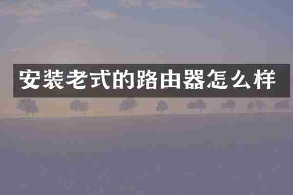 安装老式的路由器怎么样