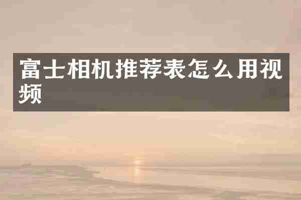 富士相机推荐表怎么用视频