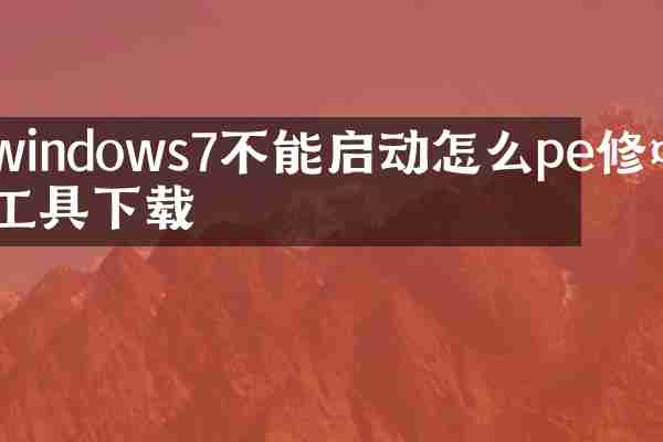windows7不能启动怎么pe修复工具下载
