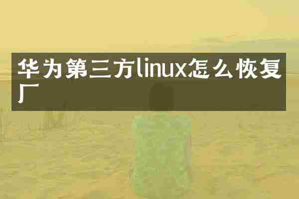 华为第三方linux怎么恢复出厂