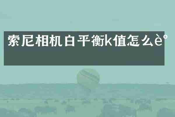 索尼相机白平衡k值怎么调