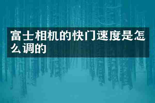富士相机的快门速度是怎么调的