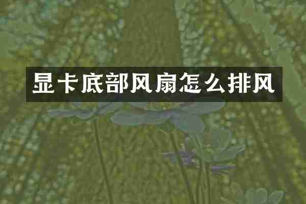 显卡底部风扇怎么排风