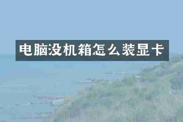 电脑没机箱怎么装显卡