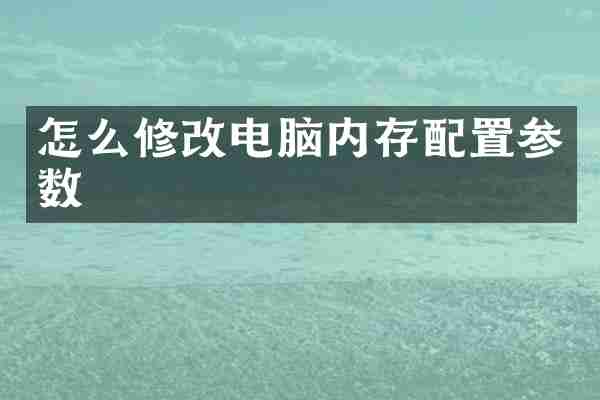 怎么修改电脑内存配置参数
