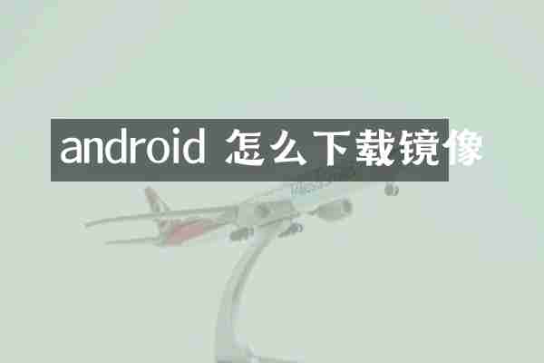 android 怎么下载镜像