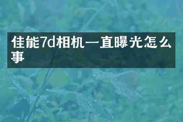 佳能7d相机一直曝光怎么回事