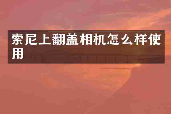 索尼上翻盖相机怎么样使用