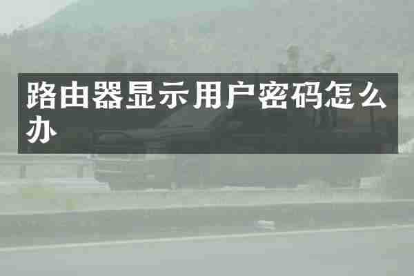 路由器显示用户密码怎么办