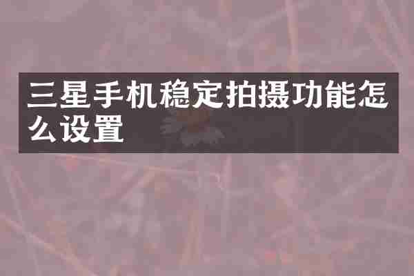 三星手机稳定拍摄功能怎么设置